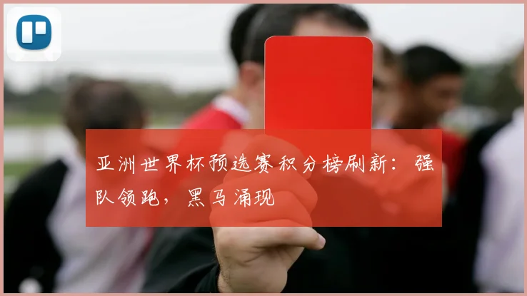 亚洲世界杯预选赛积分榜刷新：强队领跑，黑马涌现