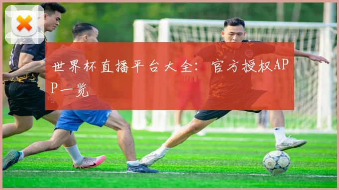 世界杯直播平台大全:官方授权APP一览