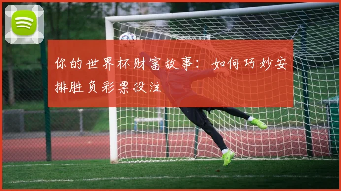 你的世界杯财富故事：如何巧妙安排胜负彩票投注