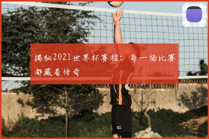 揭秘2021世界杯赛程：每一场比赛都藏着传奇
