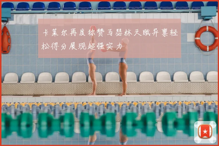 卡莱尔再度称赞马瑟林天赋异禀轻松得分展现超强实力