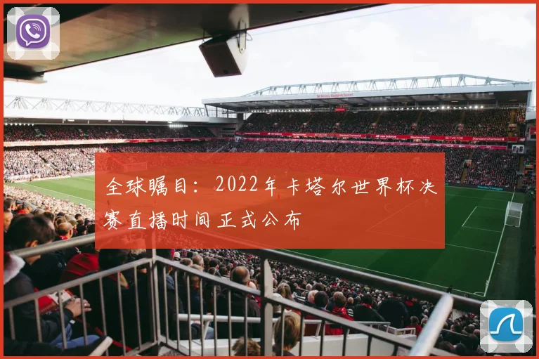 全球瞩目：2022年卡塔尔世界杯决赛直播时间正式公布