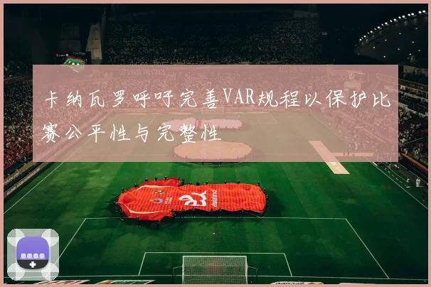 卡纳瓦罗呼吁完善VAR规程以保护比赛公平性与完整性