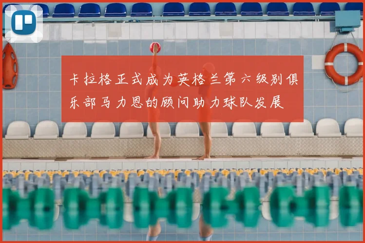 卡拉格正式成为英格兰第六级别俱乐部马力恩的顾问助力球队发展
