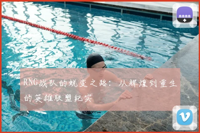 RNG战队的蜕变之路：从辉煌到重生的英雄联盟纪实