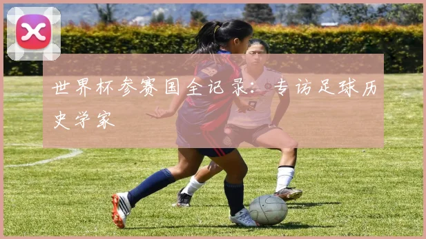 世界杯参赛国全记录：专访足球历史学家