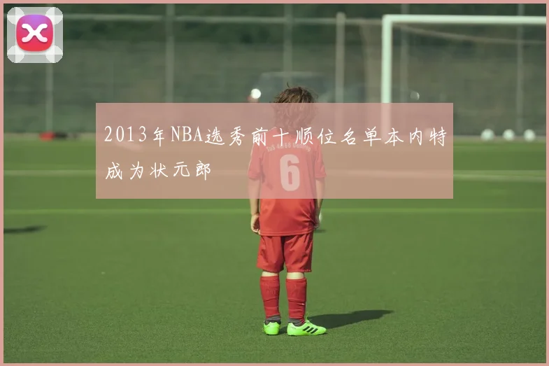 2013年NBA选秀前十顺位名单本内特成为状元郎