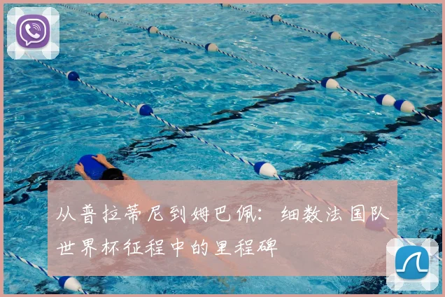从普拉蒂尼到姆巴佩:细数法国队世界杯征程中的里程碑