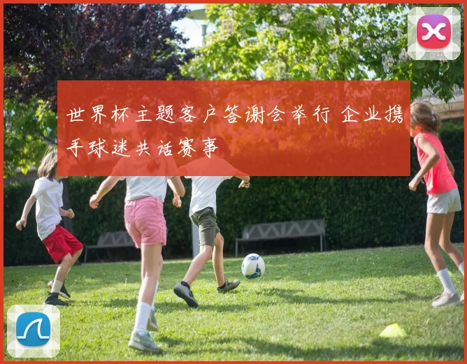 世界杯主题客户答谢会举行 企业携手球迷共话赛事