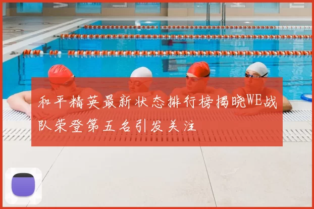 和平精英最新状态排行榜揭晓WE战队荣登第五名引发关注
