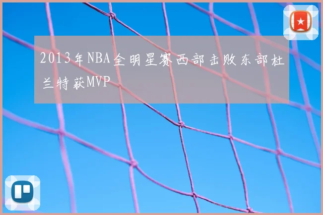 2013年NBA全明星赛西部击败东部杜兰特获MVP