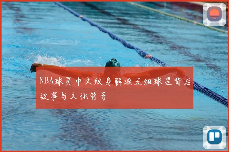 NBA球员中文纹身解读五组球星背后故事与文化符号