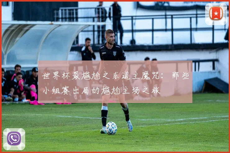 世界杯最尴尬之东道主魔咒：那些小组赛出局的尴尬主场之旅